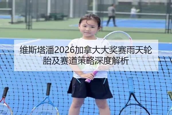 维斯塔潘2026加拿大大奖赛雨天轮胎及赛道策略深度解析