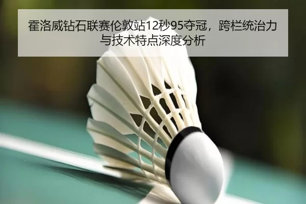 huo-luo-wei-zuan-shi-lian-sai-lun-dun-zhan-miao-duo-guan-kua-lan-tong-zhi-li-yu-ji-shu-te-dian-shen-du-fen-xi-3-185.jpg