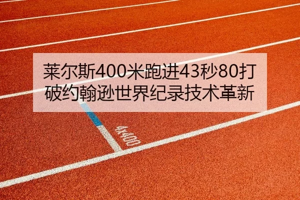 莱尔斯400米跑进43秒80打破约翰逊世界纪录技术革新